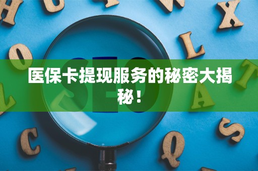 上海医保卡提现服务的秘密大揭秘！