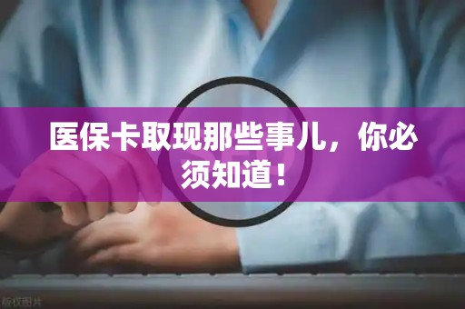 上海医保卡取现那些事儿，你必须知道！